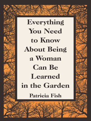 cover image of Everything You Need to Know About Being a Woman Can Be Learned in the Garden